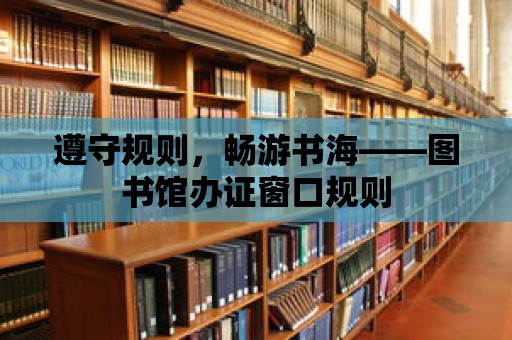 遵守規則，暢游書海——圖書館辦證窗口規則