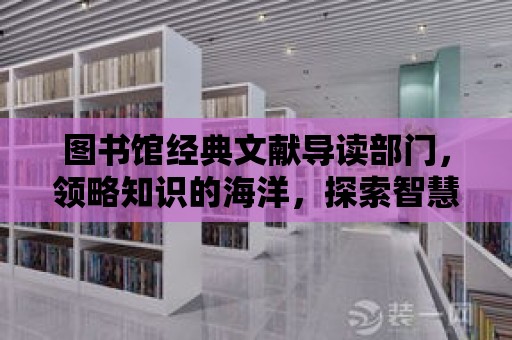 圖書館經典文獻導讀部門，領略知識的海洋，探索智慧的旅程