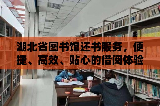 湖北省圖書館還書服務，便捷、高效、貼心的借閱體驗