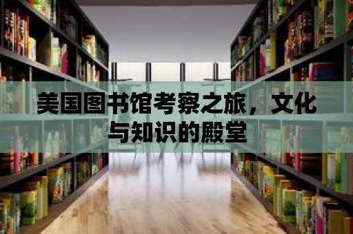 美國圖書館考察之旅，文化與知識的殿堂