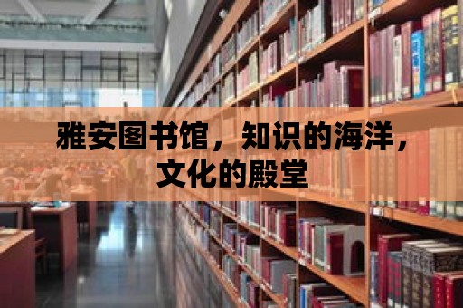 雅安圖書館，知識的海洋，文化的殿堂