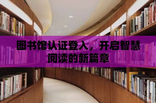 圖書館認證登入，開啟智慧閱讀的新篇章