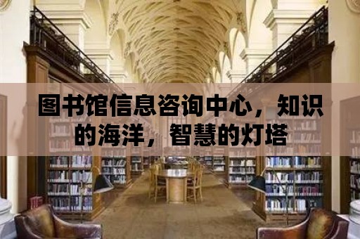 圖書館信息咨詢中心，知識的海洋，智慧的燈塔