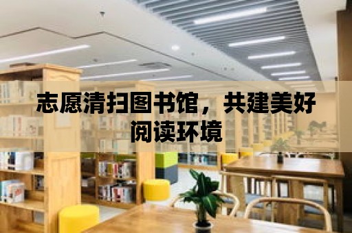 志愿清掃圖書館，共建美好閱讀環境