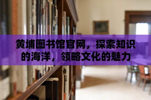 黃埔圖書館官網，探索知識的海洋，領略文化的魅力