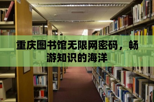 重慶圖書館無限網密碼，暢游知識的海洋