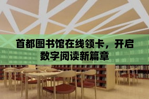 首都圖書館在線領卡，開啟數字閱讀新篇章