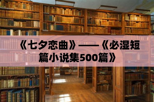 《七夕戀曲》——《必濕短篇小說集500篇》