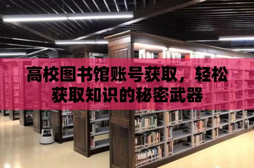 高校圖書館賬號獲取，輕松獲取知識的秘密武器