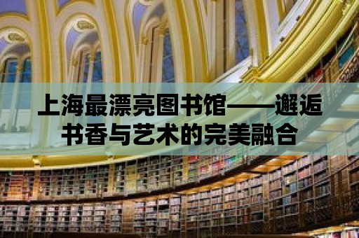 上海最漂亮圖書館——邂逅書香與藝術的完美融合