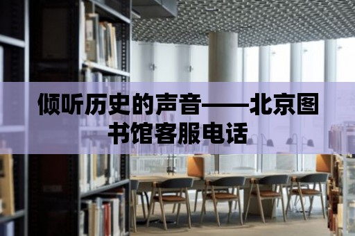 傾聽歷史的聲音——北京圖書館客服電話