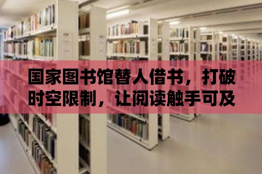 國(guó)家圖書(shū)館替人借書(shū)，打破時(shí)空限制，讓閱讀觸手可及