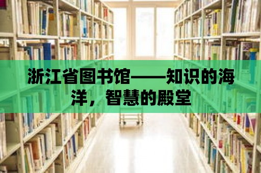 浙江省圖書館——知識的海洋，智慧的殿堂