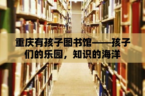 重慶有孩子圖書館——孩子們的樂園，知識的海洋