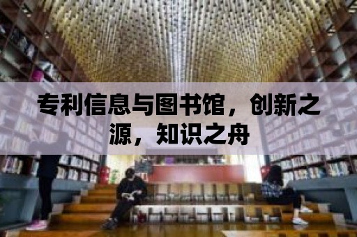 專利信息與圖書館，創(chuàng)新之源，知識之舟