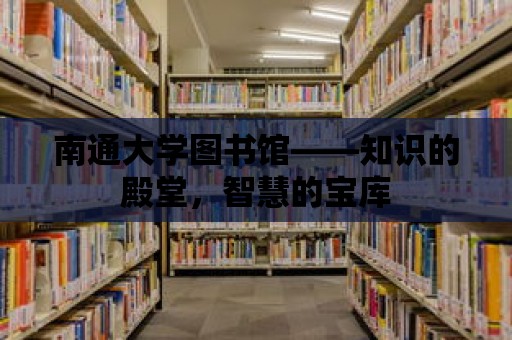 南通大學圖書館——知識的殿堂，智慧的寶庫