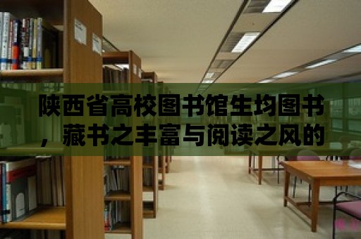 陜西省高校圖書(shū)館生均圖書(shū)，藏書(shū)之豐富與閱讀之風(fēng)的盛行