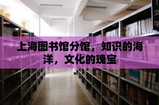 上海圖書館分館，知識的海洋，文化的瑰寶