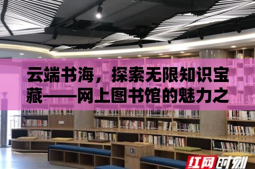 云端書海，探索無限知識寶藏——網上圖書館的魅力之旅