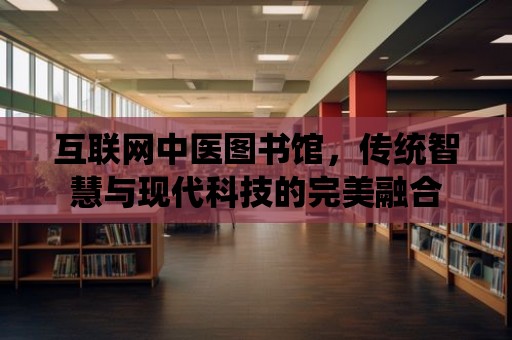 互聯網中醫圖書館，傳統智慧與現代科技的完美融合