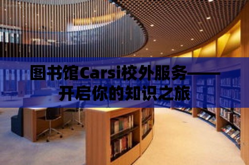 圖書館Carsi校外服務——開啟你的知識之旅