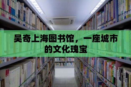 吳奇上海圖書館，一座城市的文化瑰寶