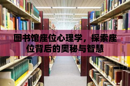 圖書館座位心理學(xué)，探索座位背后的奧秘與智慧