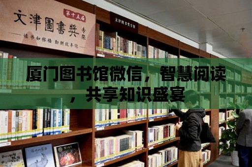 廈門圖書館微信，智慧閱讀，共享知識盛宴