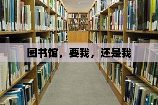 圖書館，要我，還是我