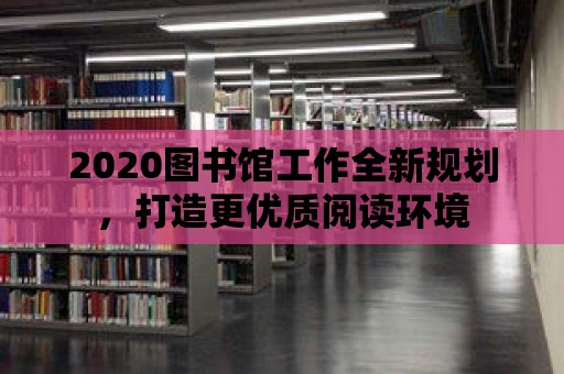 2020圖書館工作全新規劃，打造更優質閱讀環境