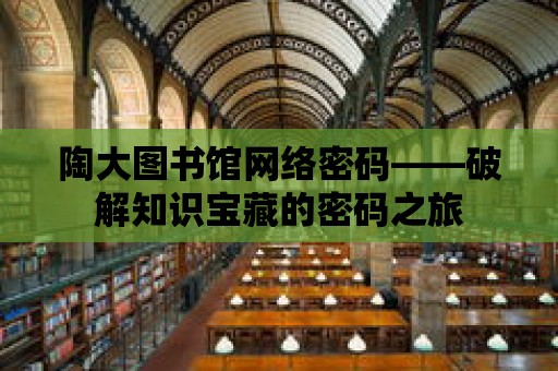 陶大圖書館網絡密碼——破解知識寶藏的密碼之旅