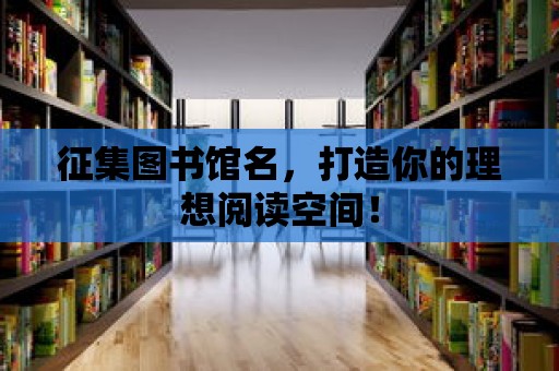 征集圖書館名，打造你的理想閱讀空間！