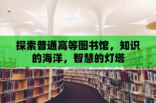 探索普通高等圖書館，知識的海洋，智慧的燈塔