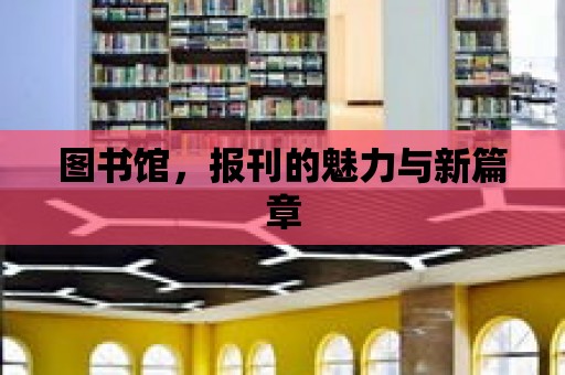 圖書館，報刊的魅力與新篇章