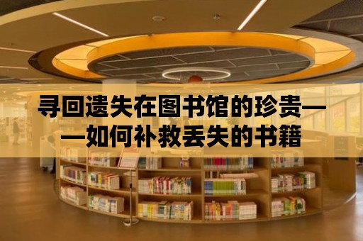 尋回遺失在圖書館的珍貴——如何補(bǔ)救丟失的書籍