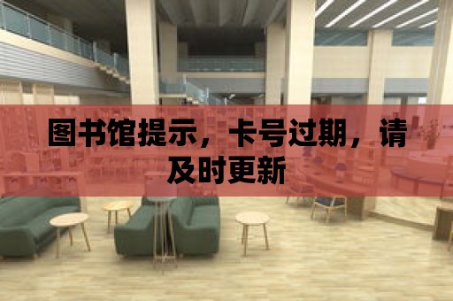 圖書館提示，卡號過期，請及時更新