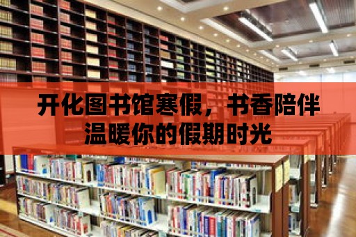 開化圖書館寒假，書香陪伴溫暖你的假期時光