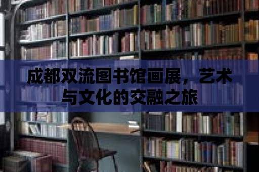 成都雙流圖書館畫展，藝術與文化的交融之旅