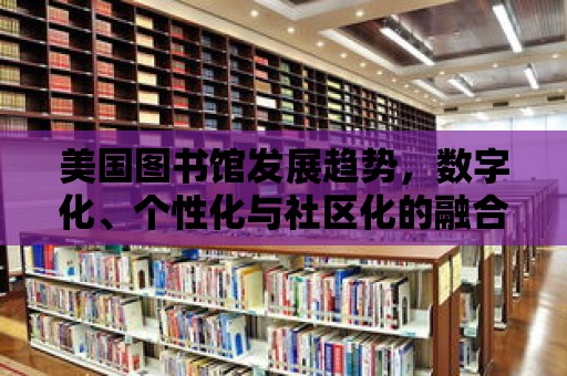 美國圖書館發展趨勢，數字化、個性化與社區化的融合