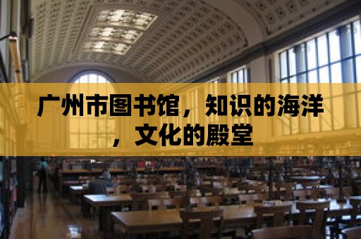 廣州市圖書館，知識的海洋，文化的殿堂