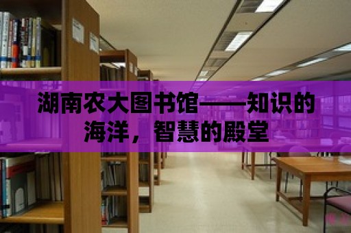 湖南農大圖書館——知識的海洋，智慧的殿堂