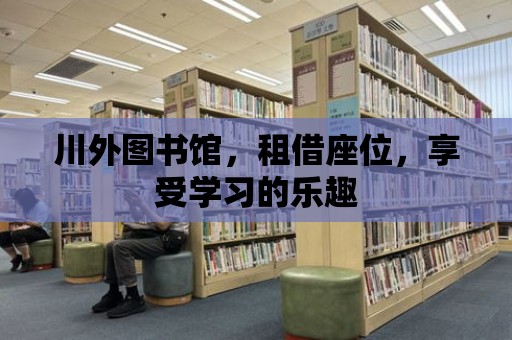 川外圖書館，租借座位，享受學(xué)習(xí)的樂趣