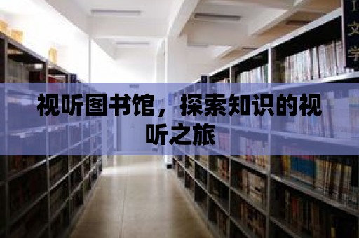 視聽圖書館，探索知識(shí)的視聽之旅