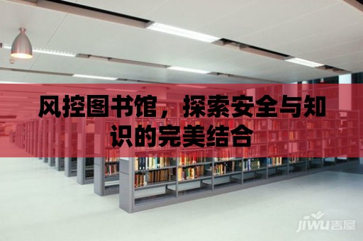 風(fēng)控圖書館，探索安全與知識的完美結(jié)合