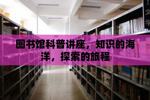 圖書館科普講座，知識(shí)的海洋，探索的旅程