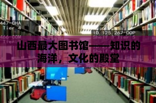 山西最大圖書館——知識的海洋，文化的殿堂