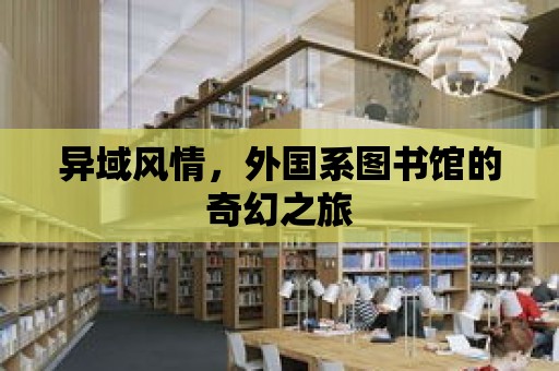 異域風(fēng)情，外國(guó)系圖書(shū)館的奇幻之旅