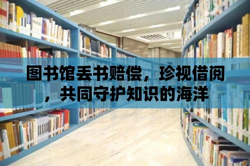 圖書館丟書賠償，珍視借閱，共同守護知識的海洋