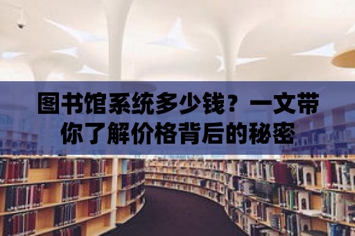 圖書館系統多少錢？一文帶你了解價格背后的秘密