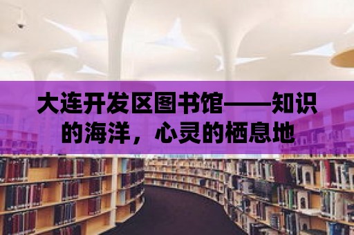 大連開(kāi)發(fā)區(qū)圖書(shū)館——知識(shí)的海洋，心靈的棲息地